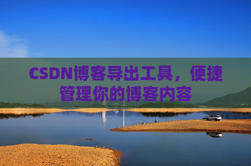 CSDN博客导出工具，便捷管理你的博客内容